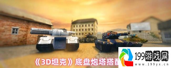 3D坦克终极底盘炮塔匹配指南