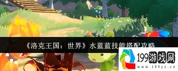 《洛克王国：世界》水蓝蓝技能搭配攻略